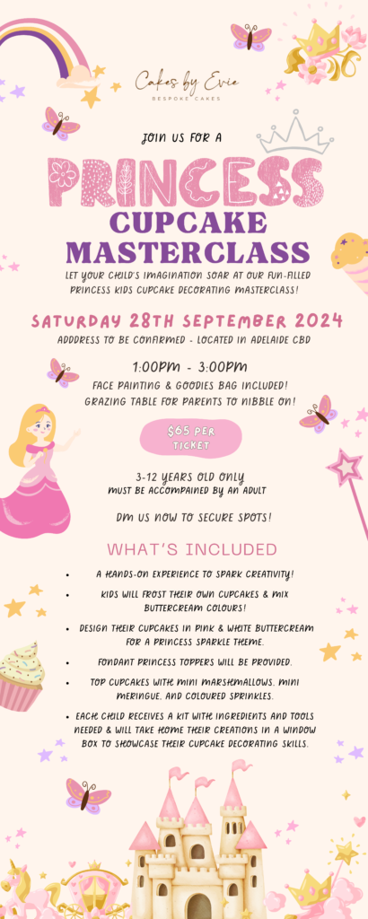 Flyer for a Princess-themed Cupcake Masterclass hosted by Cakes by Evie. The event is scheduled for September 28, 2024, from 1:00 PM to 3:00 PM at a location in Adelaide CBD. It includes face painting, a goodies bag, and a hands-on cupcake decorating experience for children aged 3-12, who must be accompanied by an adult. The flyer features princess-themed designs with a castle, a rainbow, a princess illustration, and butterflies, along with details about the event, ticket pricing, and what's included in the masterclass.